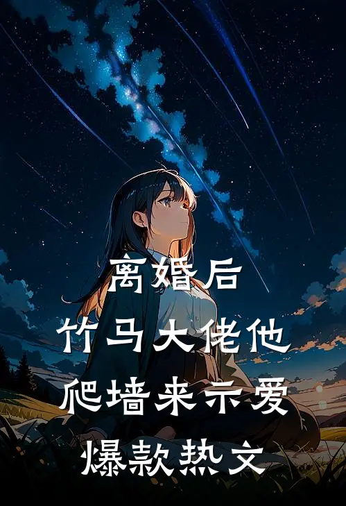 离婚后，竹马大佬他爬墙来示爱爆款热文