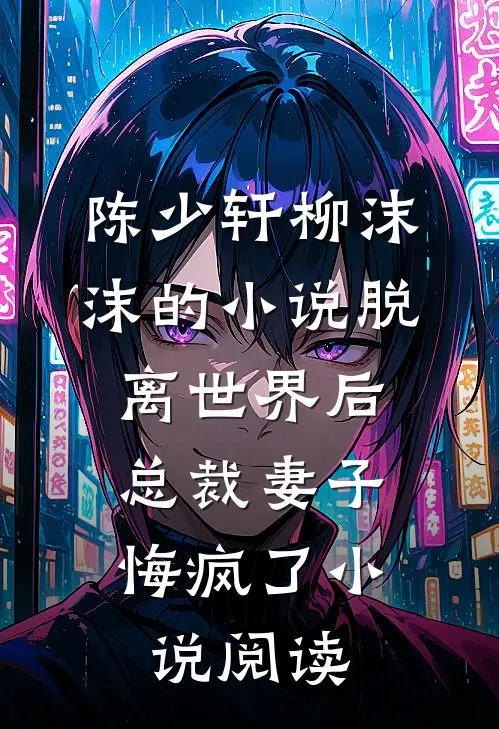 陈少轩柳沫沫的小说脱离世界后，总裁妻子悔疯了小说阅读