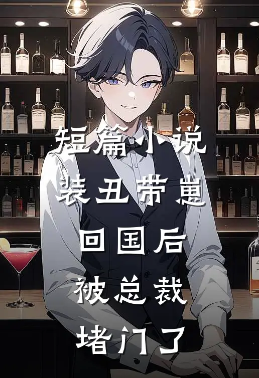 短篇小说装丑带崽回国后，被总裁堵门了