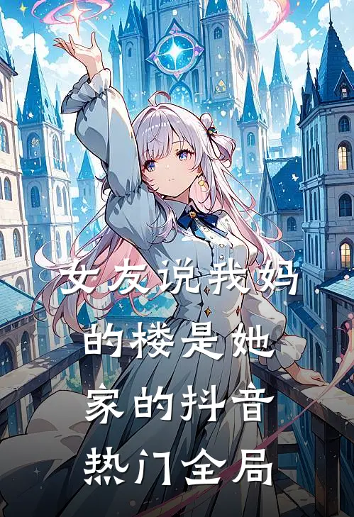 女友说我妈的楼是她家的抖音热门全局