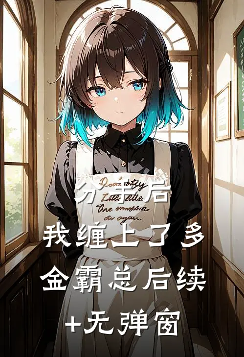 分手后，我缠上了多金霸总后续+无弹窗