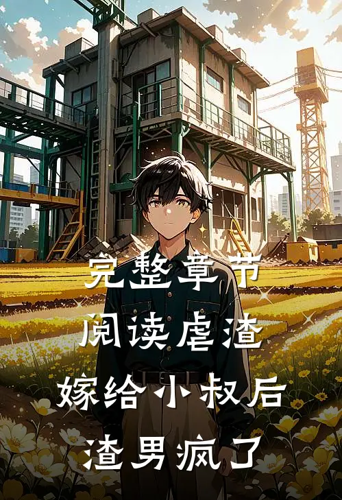 完整章节阅读虐渣：嫁给小叔后，渣男疯了