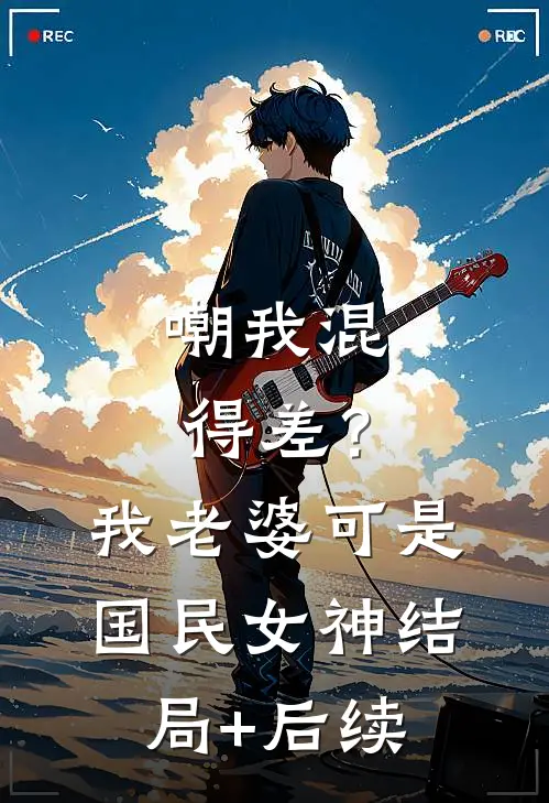 嘲我混得差？我老婆可是国民女神结局+后续