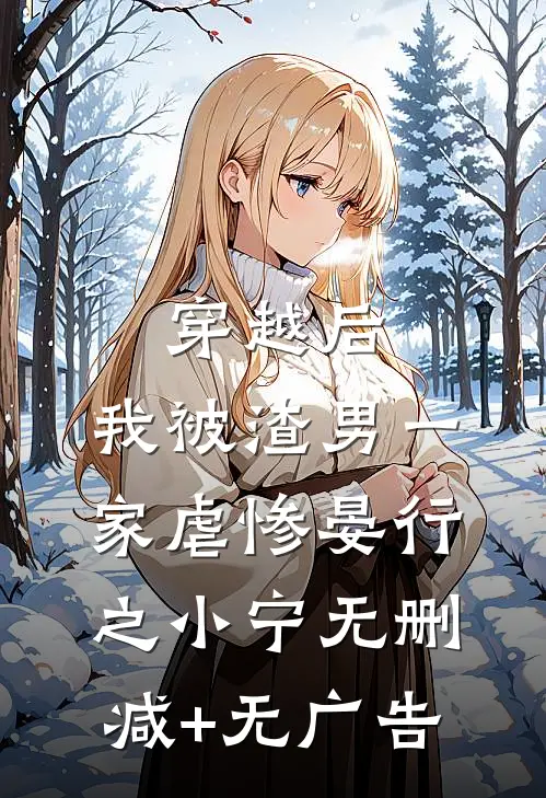 穿越后，我被渣男一家虐惨晏行之小宁无删减+无广告