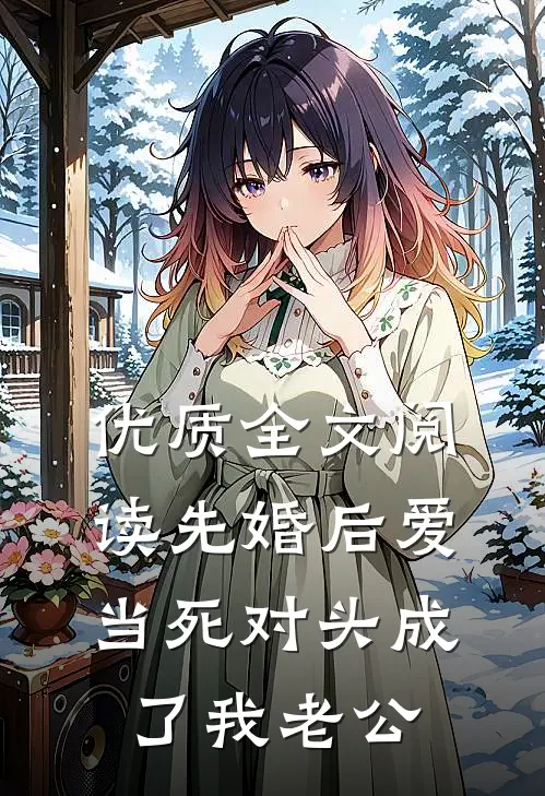 优质全文阅读先婚后爱：当死对头成了我老公