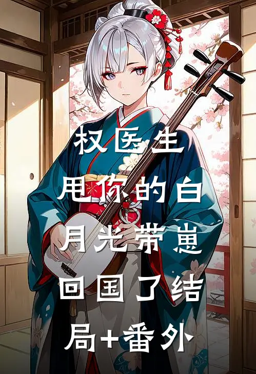权医生，甩你的白月光带崽回国了结局+番外