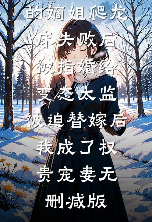 爱攀附权贵的嫡姐爬龙床失败后被指婚给变态太监，被迫替嫁后，我成了权贵宠妻无删减版
