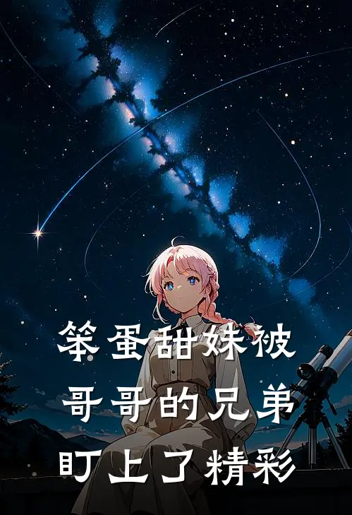 笨蛋甜妹被哥哥的兄弟盯上了精彩