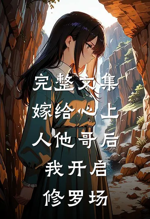 完整文集嫁给心上人他哥后，我开启修罗场