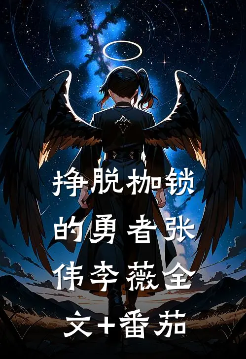 《挣脱枷锁的勇者》张伟李薇全文+番茄