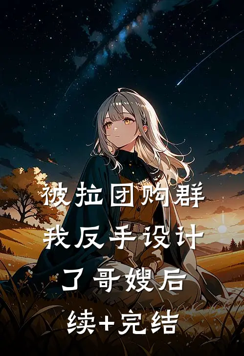 被拉团购群，我反手设计了哥嫂后续+完结