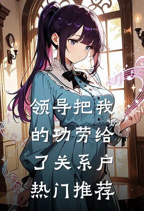 领导把我的功劳给了关系户热门推荐