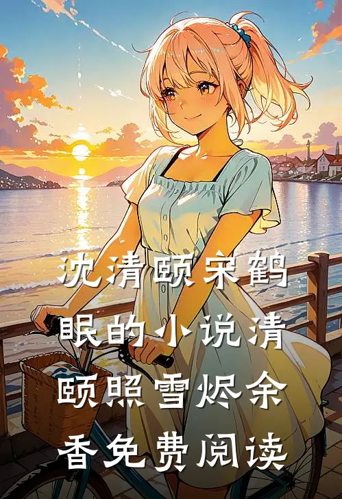沈清颐宋鹤眠的小说清颐照雪烬余香免费阅读
