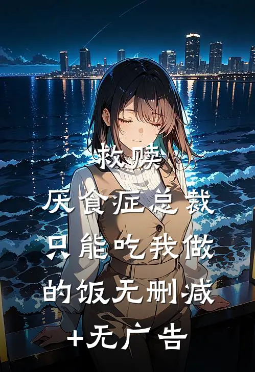 救赎：厌食症总裁只能吃我做的饭无删减+无广告