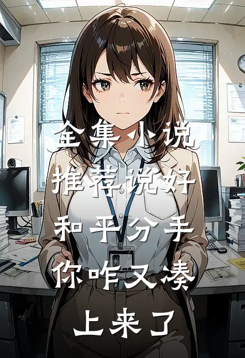 全集小说推荐说好和平分手，你咋又凑上来了
