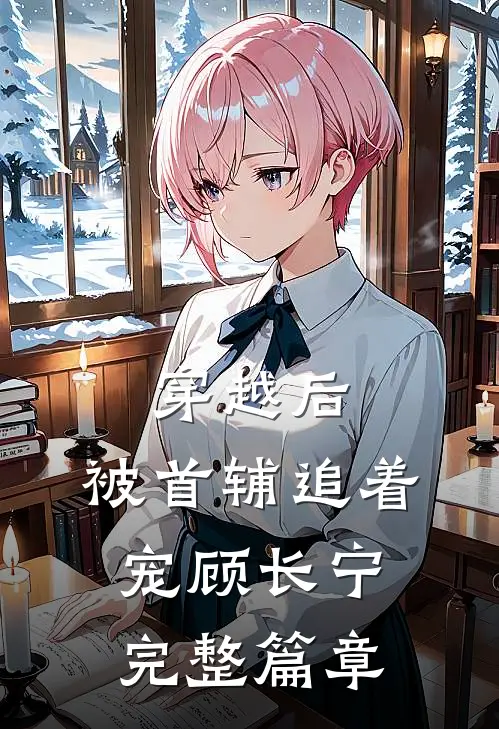 穿越后,被首辅追着宠顾长宁完整篇章