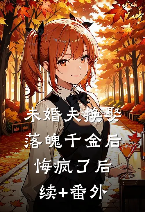 未婚夫换娶落魄千金后，悔疯了后续+番外