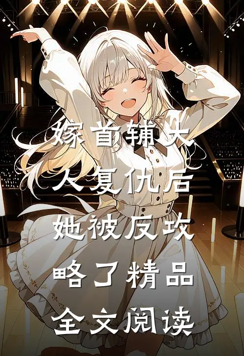 嫁首辅大人复仇后，她被反攻略了精品全文阅读