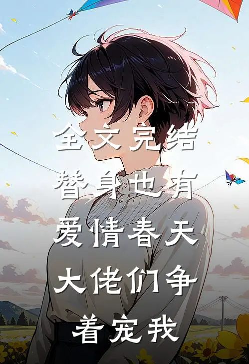 全文完结替身也有爱情春天：大佬们争着宠我
