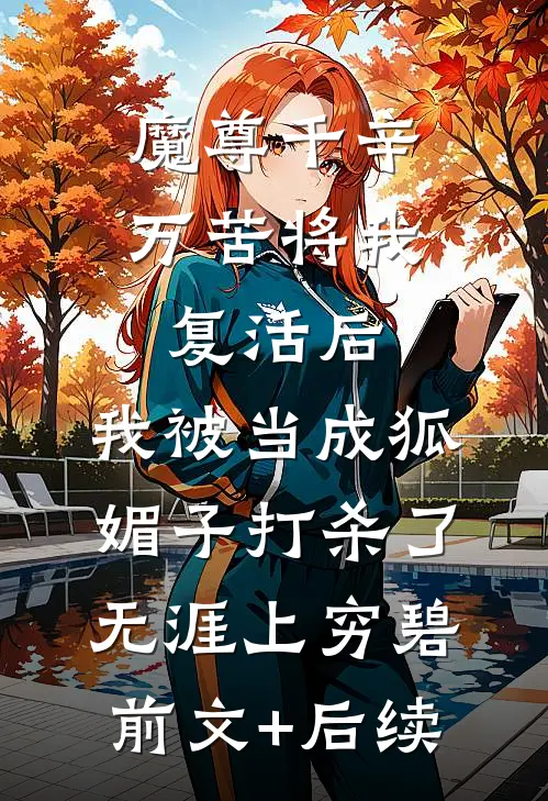 魔尊千辛万苦将我复活后，我被当成狐媚子打杀了无涯上穷碧前文+后续