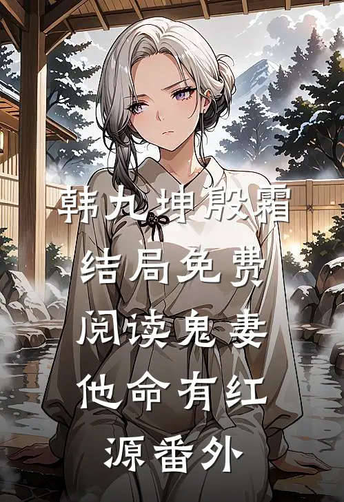 韩九坤殷霜结局免费阅读鬼妻：他命有红源番外
