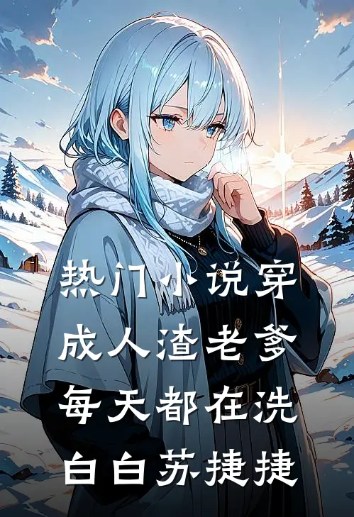 热门小说穿成人渣老爹,每天都在洗白白苏捷捷