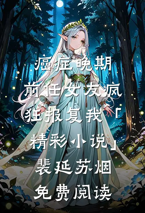 癌症晚期，前任女友疯狂报复我「精彩小说」裴延苏烟免费阅读