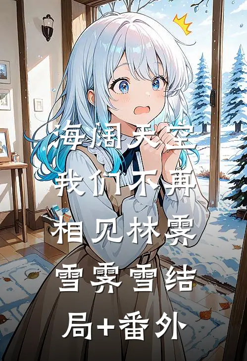 海阔天空，我们不再相见林霁雪霁雪结局+番外