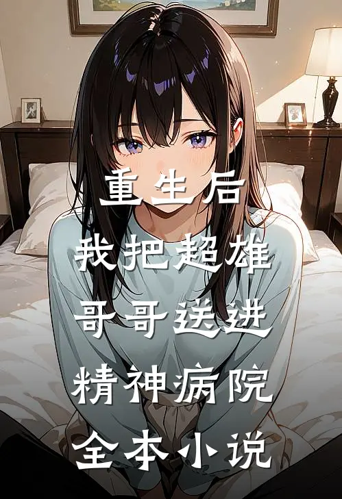 重生后，我把超雄哥哥送进精神病院全本小说