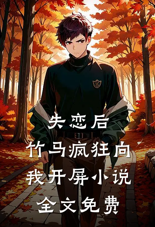失恋后，竹马疯狂向我开屏小说全文免费
