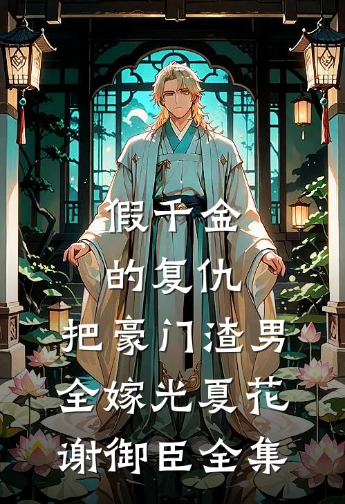 假千金的复仇：把豪门渣男全嫁光夏花谢御臣全集