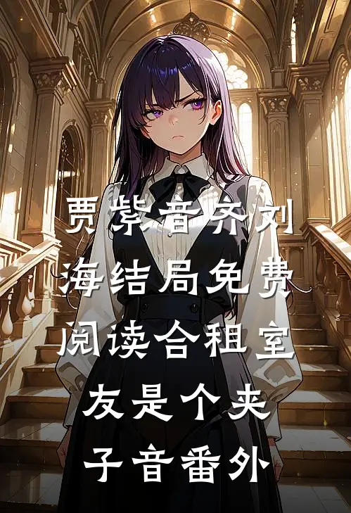 贾紫音齐刘海结局免费阅读合租室友是个夹子音番外