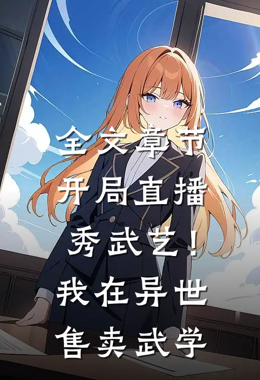 全文章节开局直播秀武艺！我在异世售卖武学
