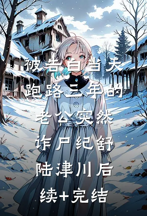 被告白当天，跑路三年的老公突然诈尸纪舒陆津川后续+完结