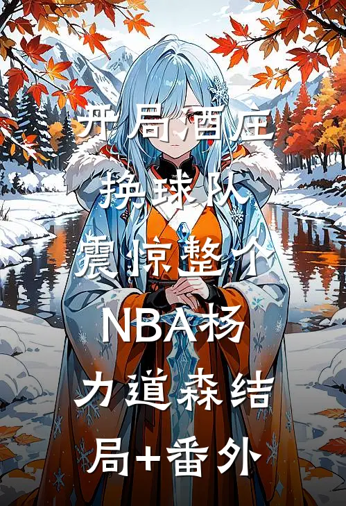 开局酒庄换球队，震惊整个NBA杨力道森结局+番外