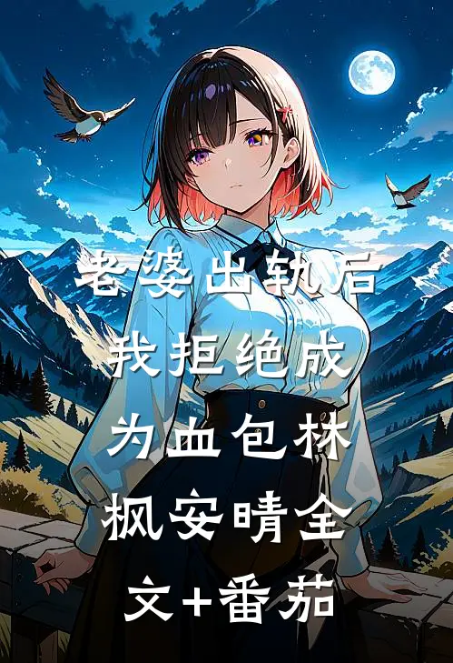 老婆出轨后我拒绝成为血包林枫安晴全文+番茄