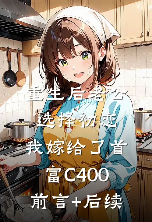 重生后老公选择初恋，我嫁给了首富C400前言+后续