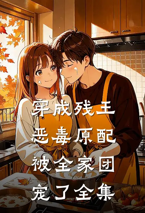 穿成残王恶毒原配，被全家团宠了全集