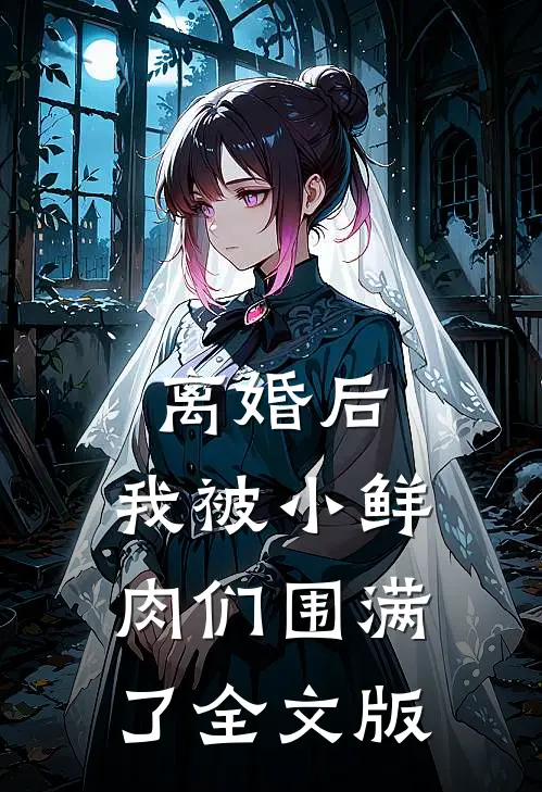 离婚后，我被小鲜肉们围满了全文版