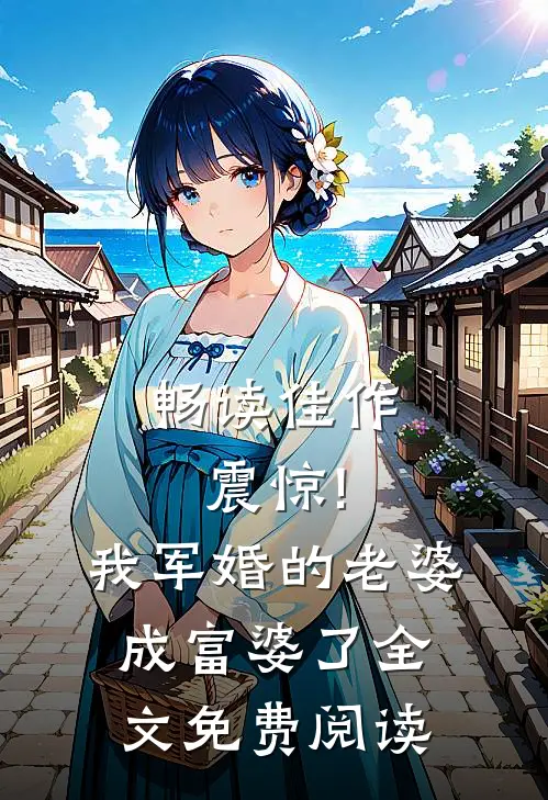 畅读佳作震惊!我军婚的老婆成富婆了全文免费阅读