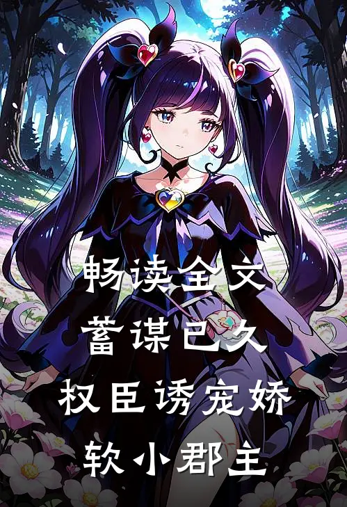畅读全文蓄谋已久：权臣诱宠娇软小郡主