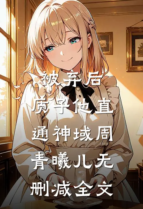被弃后，质子他直通神域周青曦儿无删减全文