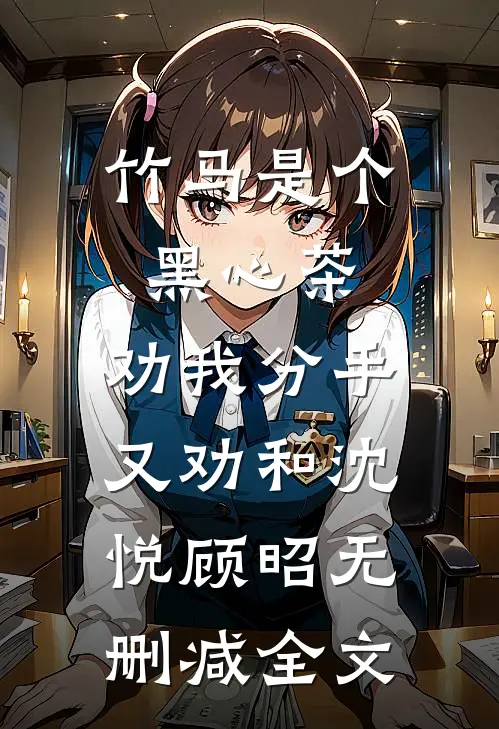 竹马是个黑心茶，劝我分手又劝和沈悦顾昭无删减全文