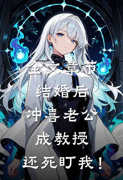 全文章节结婚后，冲喜老公成教授，还死盯我！
