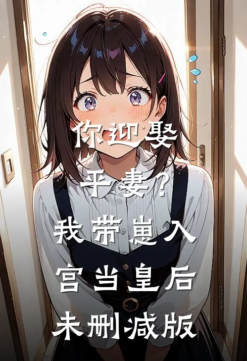 你迎娶平妻？我带崽入宫当皇后未删减版