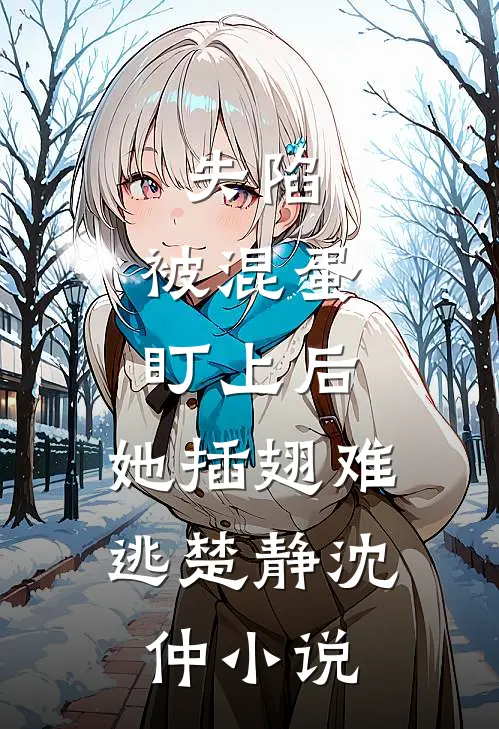 失陷：被混蛋盯上后，她插翅难逃楚静沈仲小说