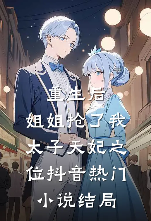 重生后，姐姐抢了我太子天妃之位抖音热门小说结局
