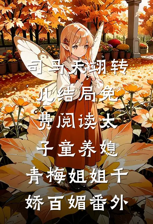 司马天翊转儿结局免费阅读太子童养媳，青梅姐姐千娇百媚番外