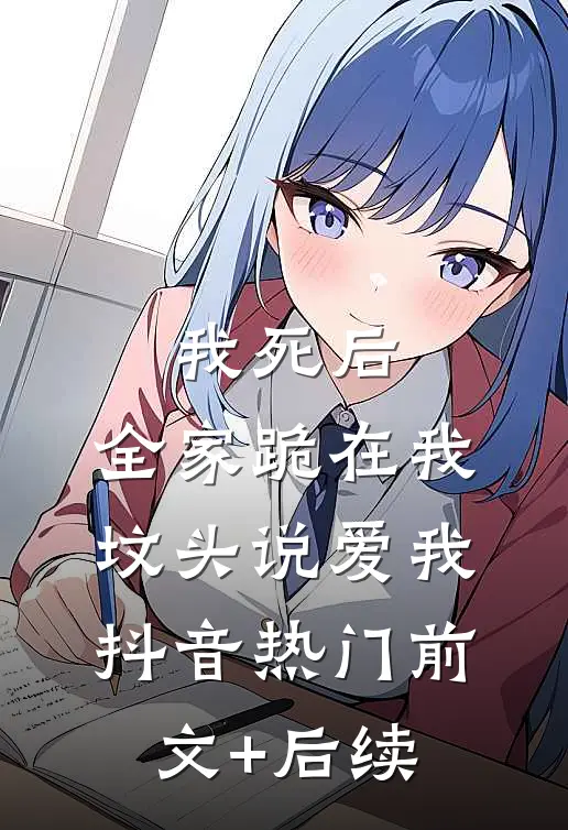 我死后，全家跪在我坟头说爱我抖音热门前文+后续