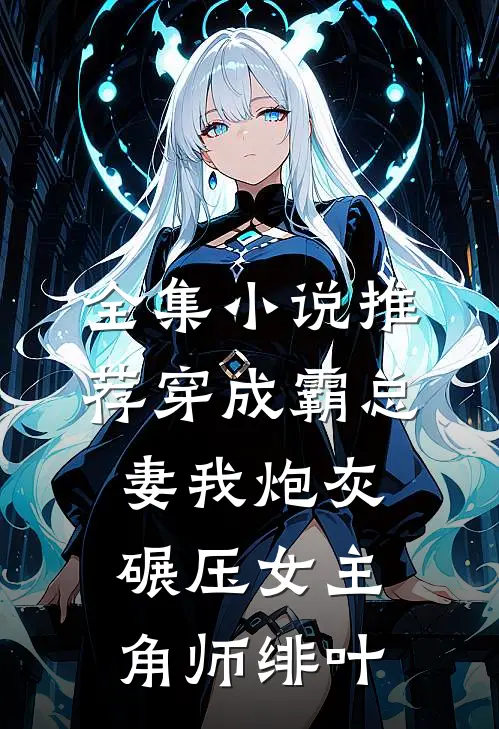全集小说推荐穿成霸总妻我炮灰碾压女主角师绯叶